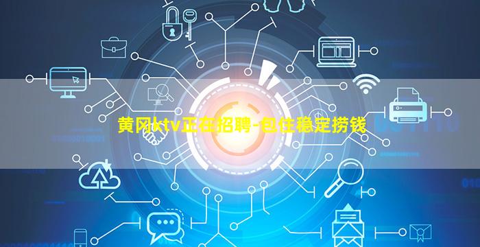黄冈ktv正在招聘-包住稳定捞钱